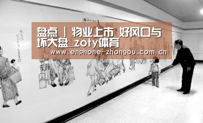 盘点 | 物业上市 好风口与坏大盘_zoty体育(图2) 中欧体育官网
