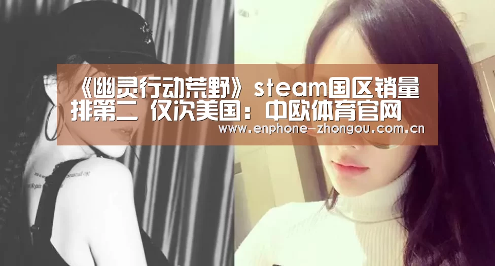 《幽灵行动荒野》steam国区销量排第二 仅次美国:中欧体育官网(图1) 中欧体育