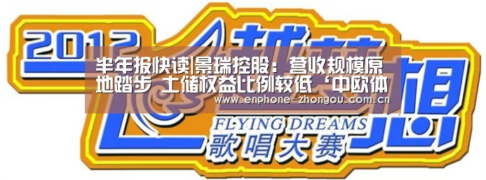 半年报快读|景瑞控股:营收规模原地踏步 土储权益比例较低‘中欧体育官网’(图2) 中欧体育平台